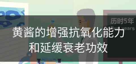 黄酱的增强抗氧化能力和延缓衰老功效